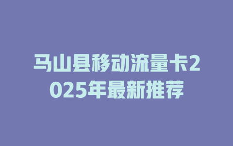 马山县移动流量卡2025年最新推荐