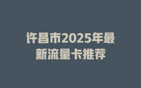 许昌市2025年最新流量卡推荐