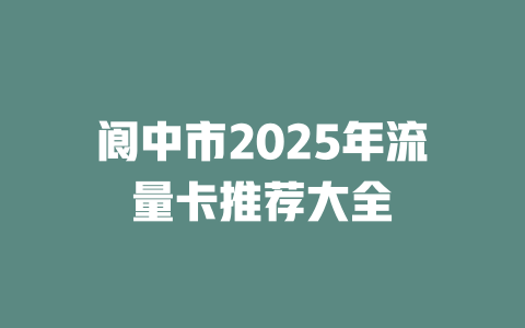 阆中市2025年流量卡推荐大全