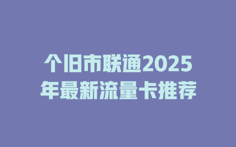 个旧市联通2025年最新流量卡推荐