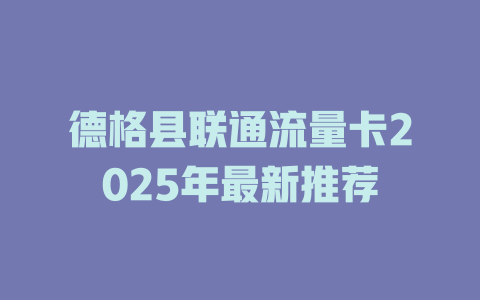 德格县联通流量卡2025年最新推荐