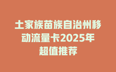 土家族苗族自治州移动流量卡2025年超值推荐