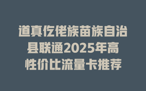 道真仡佬族苗族自治县联通2025年高性价比流量卡推荐