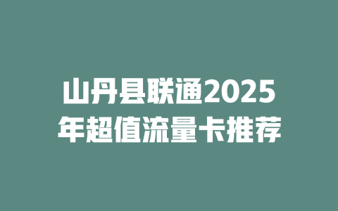 山丹县联通2025年超值流量卡推荐