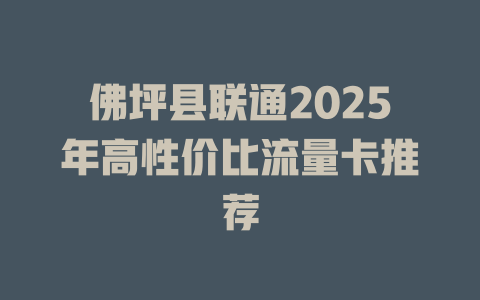佛坪县联通2025年高性价比流量卡推荐