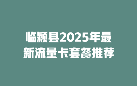 临颍县2025年最新流量卡套餐推荐