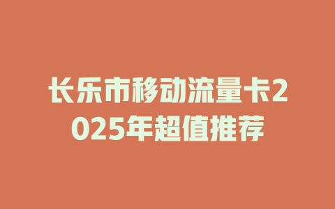 长乐市移动流量卡2025年超值推荐