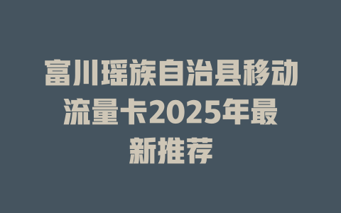 富川瑶族自治县移动流量卡2025年最新推荐