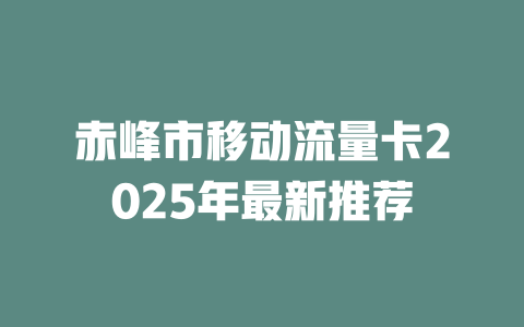 赤峰市移动流量卡2025年最新推荐