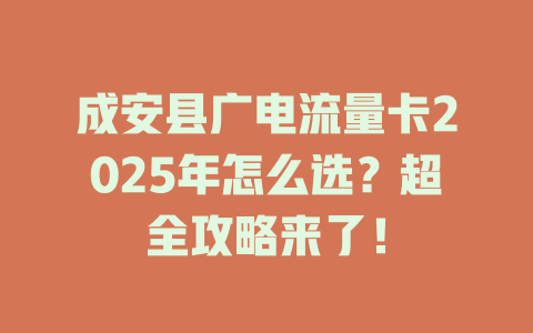 成安县广电流量卡2025年怎么选？超全攻略来了！