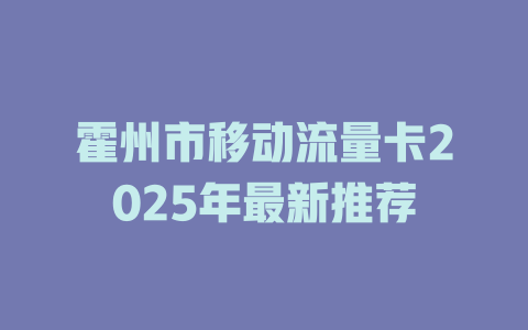 霍州市移动流量卡2025年最新推荐