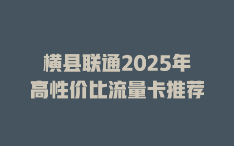 横县联通2025年高性价比流量卡推荐