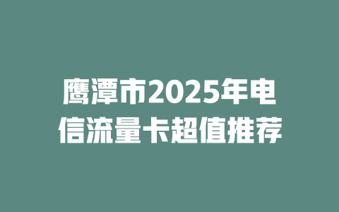 鹰潭市2025年电信流量卡超值推荐