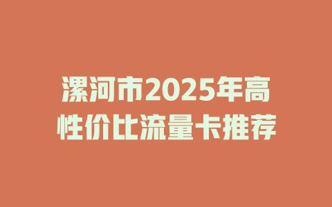 漯河市2025年高性价比流量卡推荐