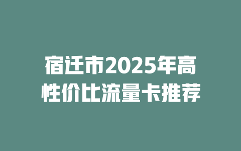 宿迁市2025年高性价比流量卡推荐