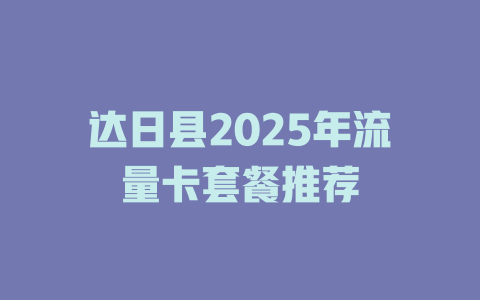 达日县2025年流量卡套餐推荐