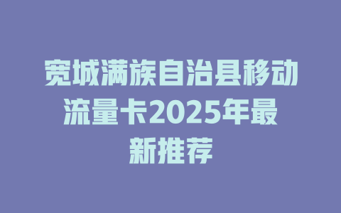 宽城满族自治县移动流量卡2025年最新推荐