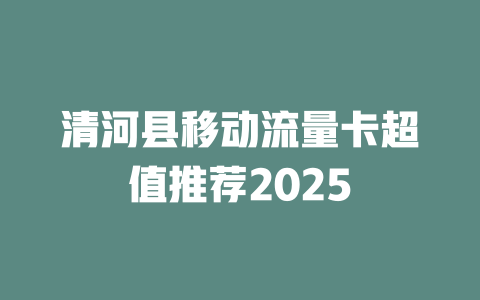 清河县移动流量卡超值推荐2025