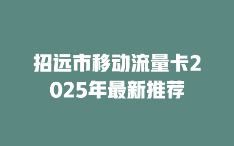 招远市移动流量卡2025年最新推荐