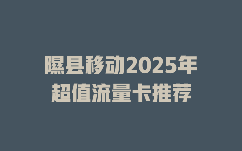 隰县移动2025年超值流量卡推荐