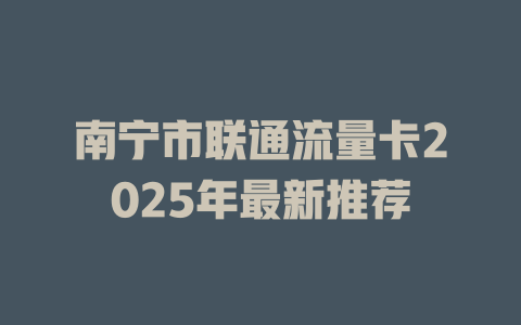 南宁市联通流量卡2025年最新推荐