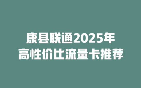 康县联通2025年高性价比流量卡推荐