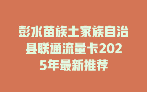 彭水苗族土家族自治县联通流量卡2025年最新推荐