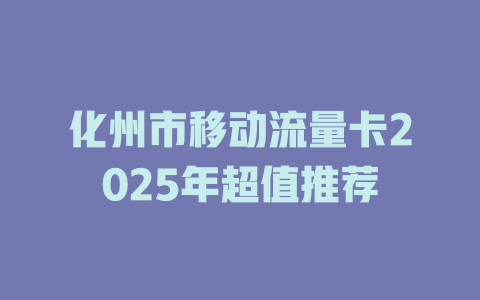 化州市移动流量卡2025年超值推荐