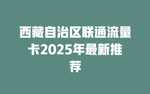 西藏自治区联通流量卡2025年最新推荐