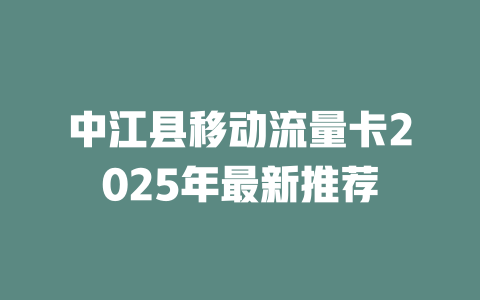 中江县移动流量卡2025年最新推荐
