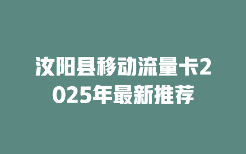 汝阳县移动流量卡2025年最新推荐