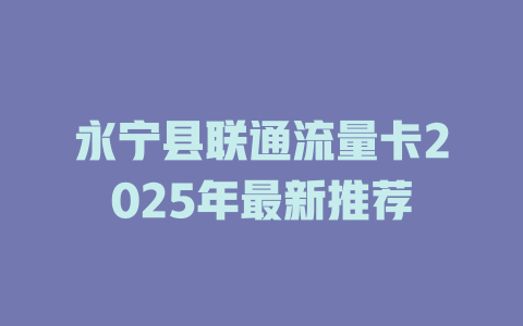 永宁县联通流量卡2025年最新推荐