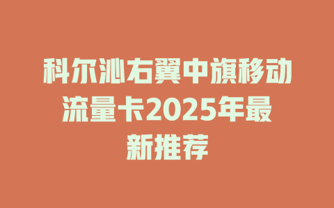 科尔沁右翼中旗移动流量卡2025年最新推荐