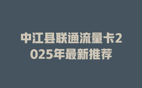 中江县联通流量卡2025年最新推荐