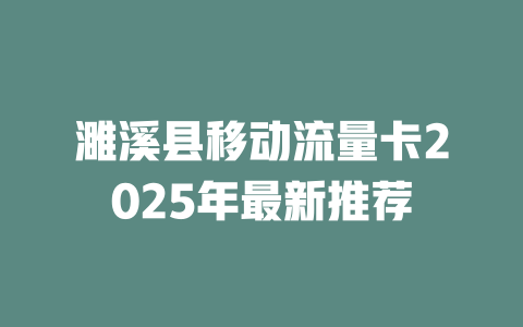 濉溪县移动流量卡2025年最新推荐