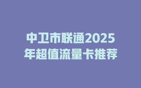 中卫市联通2025年超值流量卡推荐