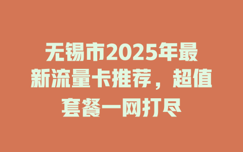无锡市2025年最新流量卡推荐，超值套餐一网打尽