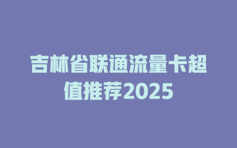 吉林省联通流量卡超值推荐2025