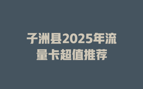 子洲县2025年流量卡超值推荐