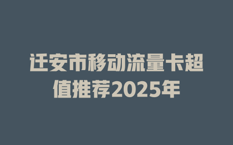迁安市移动流量卡超值推荐2025年