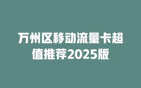 万州区移动流量卡超值推荐2025版