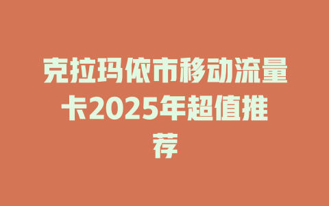 克拉玛依市移动流量卡2025年超值推荐
