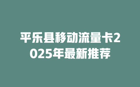 平乐县移动流量卡2025年最新推荐