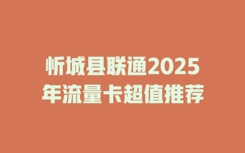 忻城县联通2025年流量卡超值推荐