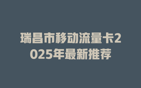 瑞昌市移动流量卡2025年最新推荐