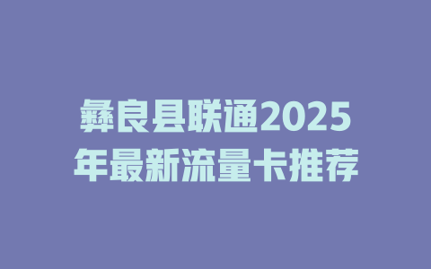 彝良县联通2025年最新流量卡推荐