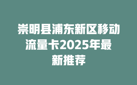 崇明县浦东新区移动流量卡2025年最新推荐