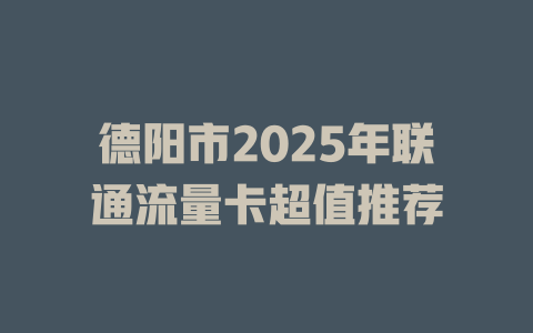 德阳市2025年联通流量卡超值推荐
