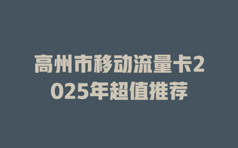 高州市移动流量卡2025年超值推荐