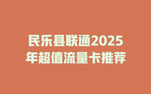 民乐县联通2025年超值流量卡推荐